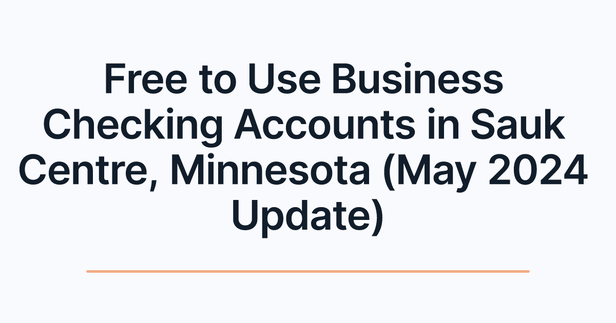 Free to Use Business Checking Accounts in Sauk Centre, Minnesota (May 2024 Update)